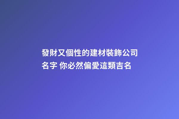 發財又個性的建材裝飾公司名字 你必然偏愛這類吉名-第1張-公司起名-玄機派